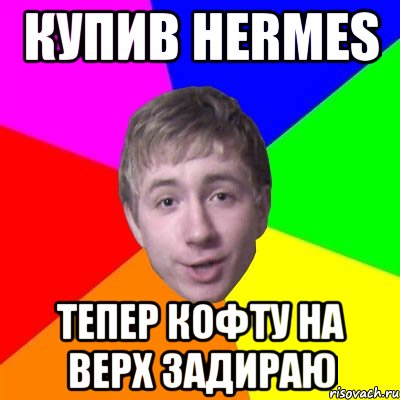 Купив Hermes тепер кофту на верх задираю, Мем Потому что я модник