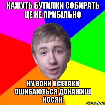 кажуть бутилки собирать це не прибільно ну вони всетаки ошибаються докажиш косяк, Мем Потому что я модник