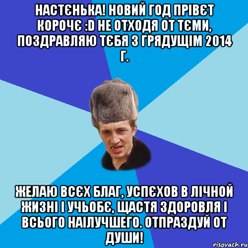 НАСТЄНЬКА! НОВИЙ ГОД ПРІВЄТ КОРОЧЄ :D НЕ ОТХОДЯ ОТ ТЄМИ, ПОЗДРАВЛЯЮ ТЄБЯ З ГРЯДУЩІМ 2014 Г. ЖЕЛАЮ ВСЄХ БЛАГ, УСПЄХОВ В ЛІЧНОЙ ЖИЗНІ І УЧЬОБЄ, ЩАСТЯ ЗДОРОВЛЯ І ВСЬОГО НАІЛУЧШЕГО. ОТПРАЗДУЙ ОТ ДУШИ!, Мем Празднчний паца