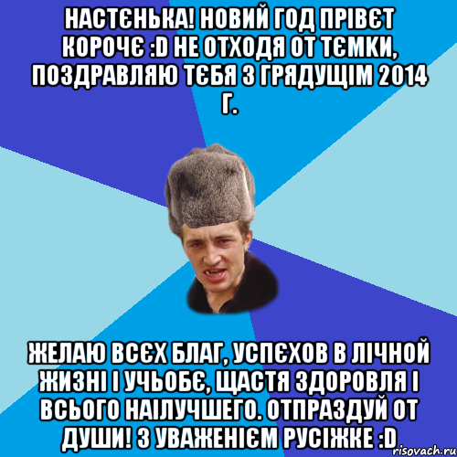 НАСТЄНЬКА! НОВИЙ ГОД ПРІВЄТ КОРОЧЄ :D НЕ ОТХОДЯ ОТ ТЄМKИ, ПОЗДРАВЛЯЮ ТЄБЯ З ГРЯДУЩІМ 2014 Г. ЖЕЛАЮ ВСЄХ БЛАГ, УСПЄХОВ В ЛІЧНОЙ ЖИЗНІ І УЧЬОБЄ, ЩАСТЯ ЗДОРОВЛЯ І ВСЬОГО НАІЛУЧШЕГО. ОТПРАЗДУЙ ОТ ДУШИ! З УВАЖЕНІЄМ РУСІЖКЕ :D, Мем Празднчний паца