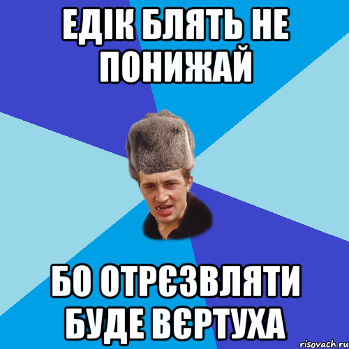 едік блять не понижай бо отрєзвляти буде вєртуха, Мем Празднчний паца