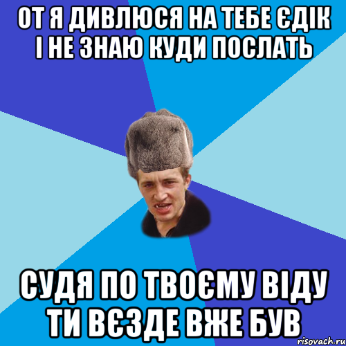 ОТ Я ДИВЛЮСЯ НА ТЕБЕ ЄДІК І НЕ ЗНАЮ КУДИ ПОСЛАТЬ СУДЯ ПО ТВОЄМУ ВІДУ ТИ ВЄЗДЕ ВЖЕ БУВ, Мем Празднчний паца