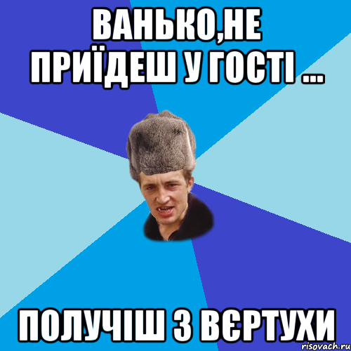 Ванько,не приїдеш у гості ... получіш з вєртухи, Мем Празднчний паца