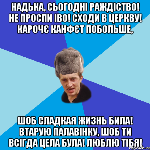 НАДЬКА, СЬОГОДНІ РАЖДІСТВО! НЕ ПРОСПИ ІВО! СХОДИ В ЦЕРКВУ! КАРОЧЄ КАНФЄТ ПОБОЛЬШЕ, ШОБ СЛАДКАЯ ЖИЗНЬ БИЛА! ВТАРУЮ ПАЛАВІНКУ, ШОБ ТИ ВСІГДА ЦЕЛА БУЛА! ЛЮБЛЮ ТІБЯ!, Мем Празднчний паца