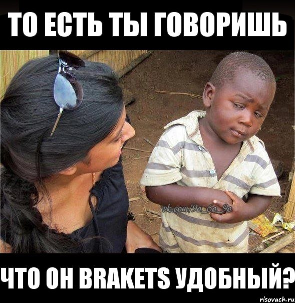 То есть ты говоришь Что он brakets удобный?