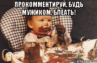 Прокомментируй, будь мужиком, блеать! 