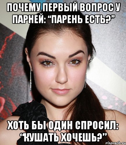 почему первый вопрос у парней: “парень есть?” хоть бы один спросил: “кушать хочешь?”, Мем  Саша Грей улыбается