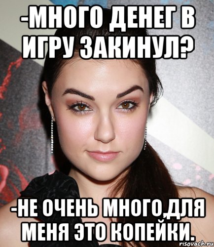 -Много денег в игру закинул? -Не очень много,для меня это копейки., Мем  Саша Грей улыбается