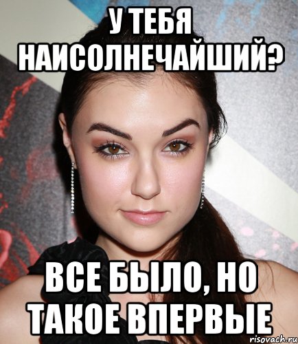 У тебя наисолнечайший? Все было, но такое впервые, Мем  Саша Грей улыбается