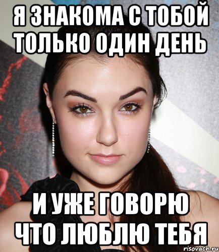 я знакома с тобой только один день и уже говорю что люблю тебя, Мем  Саша Грей улыбается