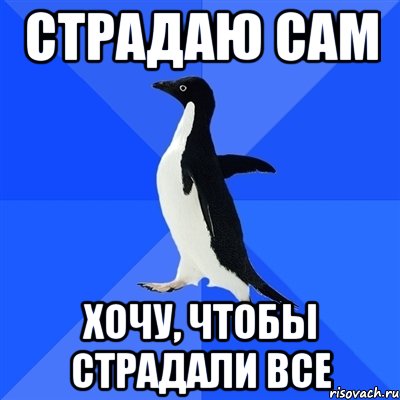 Сама захотела. Я хочу страдать. Пингвин Мем не хочу. Мем я хочу чтобы они мучались.