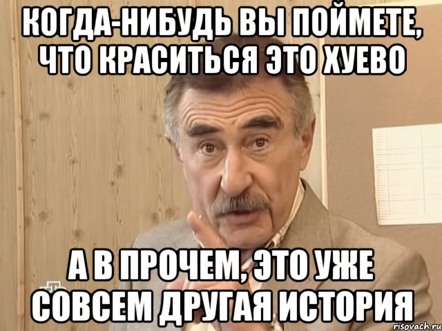 Когда-нибудь вы поймете, что краситься это хуево А в прочем, это уже совсем другая история, Мем Каневский (Но это уже совсем другая история)