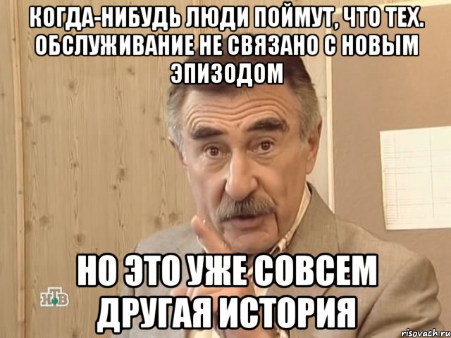 Когда-нибудь люди поймут, что тех. обслуживание не связано с новым эпизодом Но это уже совсем другая история, Мем Каневский (Но это уже совсем другая история)