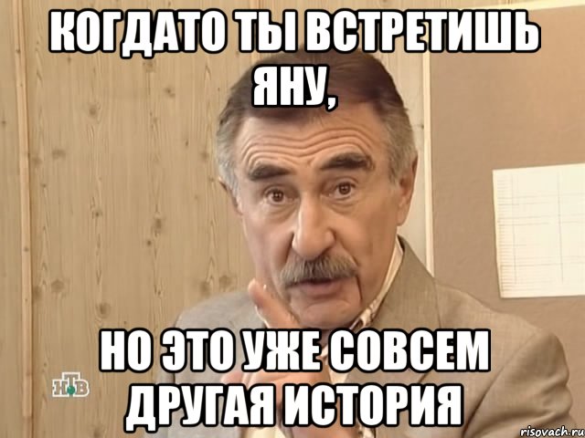 когдато ты встретишь Яну, НО ЭТО УЖЕ СОВСЕМ ДРУГАЯ ИСТОРИЯ, Мем Каневский (Но это уже совсем другая история)