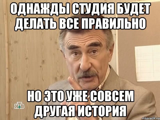 ОДНАЖДЫ СТУДИЯ БУДЕТ ДЕЛАТЬ ВСЕ ПРАВИЛЬНО НО ЭТО УЖЕ СОВСЕМ ДРУГАЯ ИСТОРИЯ, Мем Каневский (Но это уже совсем другая история)