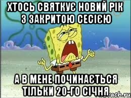 Хтось святкує Новий рік з закритою сесією а в мене починається тільки 20-го січня, Мем Спанч Боб плачет