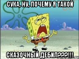 Сука, ну, почему я такой Сказочный дебил???!!!, Мем Спанч Боб плачет