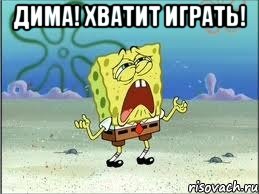 Дима! Хватит играть! , Мем Спанч Боб плачет