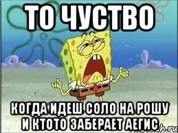 то чуство когда идеш соло на рошу и ктото заберает аегис, Мем Спанч Боб плачет