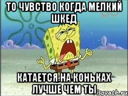 То чувство когда мелкий шкед катается на коньках лучше чем ты, Мем Спанч Боб плачет