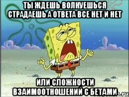 ты ждешь волнуешься страдаешь а ответа все нет и нет или сложности взаимоотношений с бетами, Мем Спанч Боб плачет