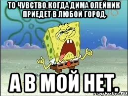 То чувство,когда Дима Олейник приедет в любой город. А в мой нет., Мем Спанч Боб плачет