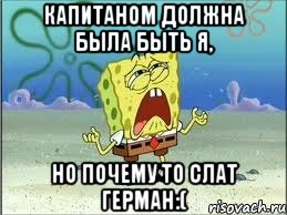 Капитаном должна была быть я, Но почему то слат Герман:(, Мем Спанч Боб плачет