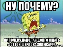 ну почему? ну почему,надо так долго ждать 4 сезон Шерлока Холмса???, Мем Спанч Боб плачет