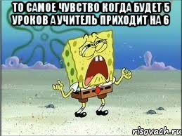 То самое чувство когда будет 5 уроков а учитель приходит на 6 , Мем Спанч Боб плачет