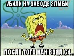 Убили на заводе злмби После того как взял С4, Мем Спанч Боб плачет