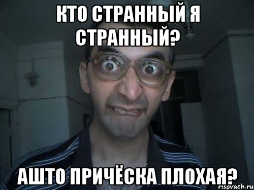 кто странный я странный? ашто причёска плохая?