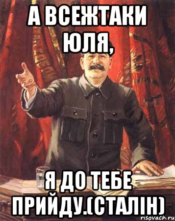 А ВСЕЖТАКИ ЮЛЯ, Я ДО ТЕБЕ ПРИЙДУ.(СТАЛІН), Мем  сталин цветной