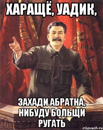 Харащё, Уадик, Захади абратна, нибуду больщи ругать, Мем  сталин цветной