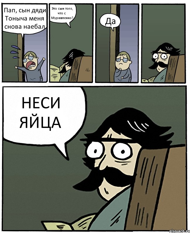 Пап, сын дяди Тоныча меня снова наебал Это сын того, что с Муравленко? Да НЕСИ ЯЙЦА, Комикс Пучеглазый отец