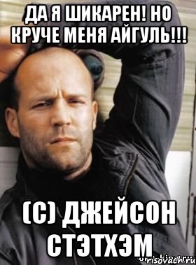 Да я шикарен! Но круче меня Айгуль!!! (с) джейсон стэтхэм, Мем  Джейсон Стэтхэм