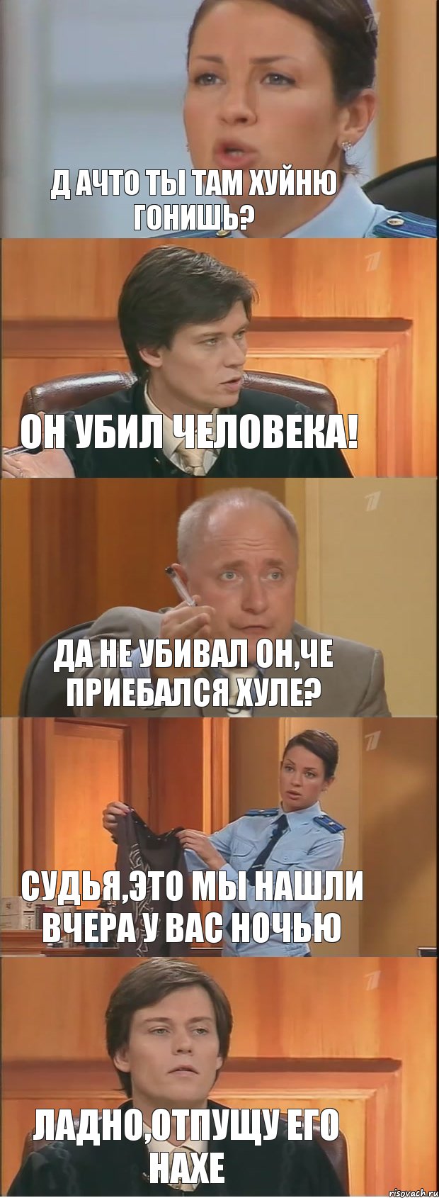 Д ачто ты там хуйню гонишь? Он убил человека! да не убивал он,че приебался хуле? сУДЬЯ,ЭТО МЫ НАШЛИ ВЧЕРА У ВАС НОЧЬЮ ЛАДНО,ОТПУЩУ ЕГО НАХЕ