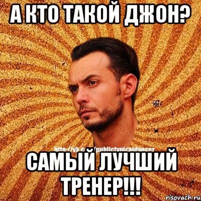 А кто такой Джон? Самый лучший тренер!!!