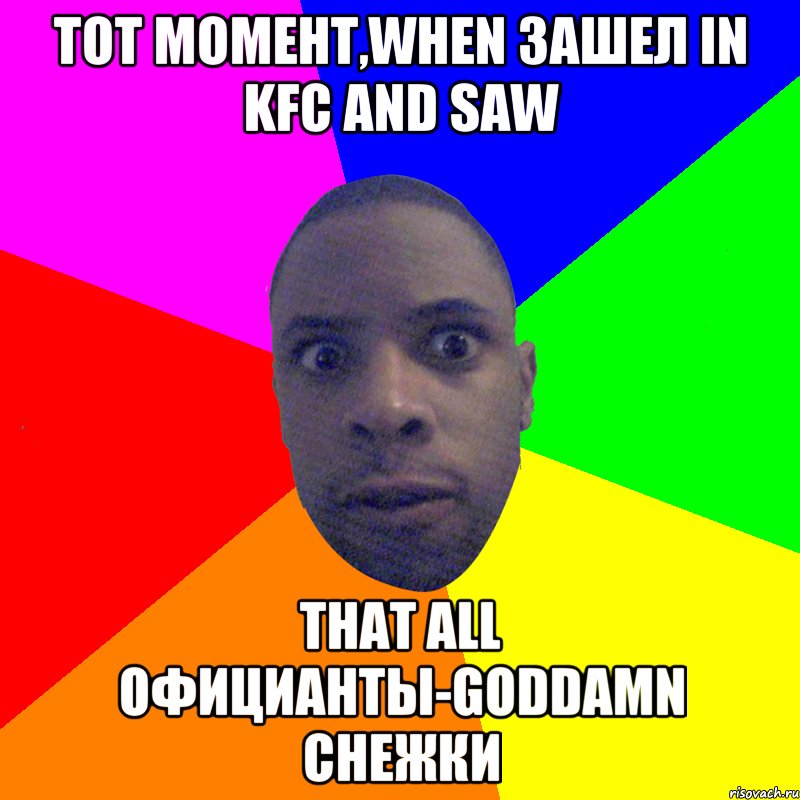 Тот момент,when зашел in KFC and saw that all официанты-goddamn снежки, Мем  Типичный Негр