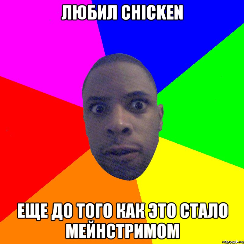 Любил chicken Еще до того как это стало мейнстримом, Мем  Типичный Негр