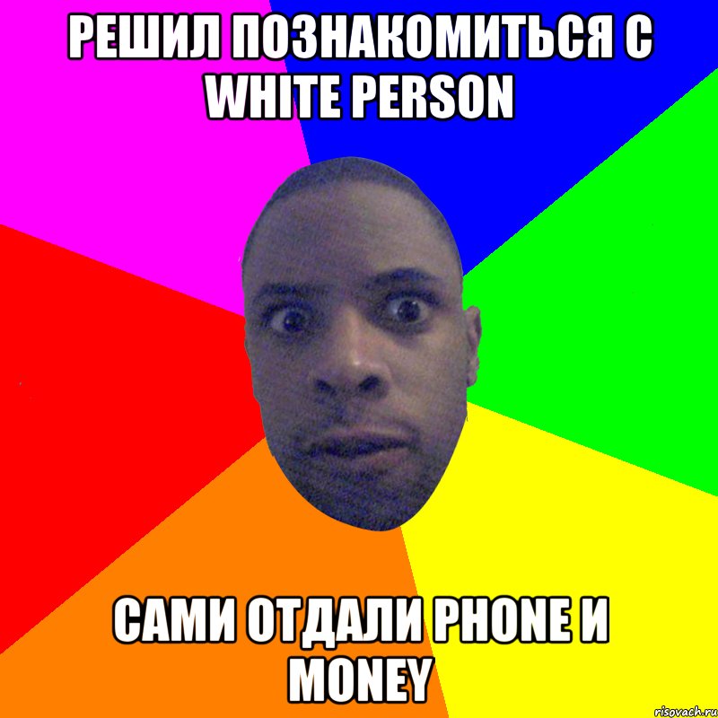 решил познакомиться с white person Сами отдали phone и money, Мем  Типичный Негр