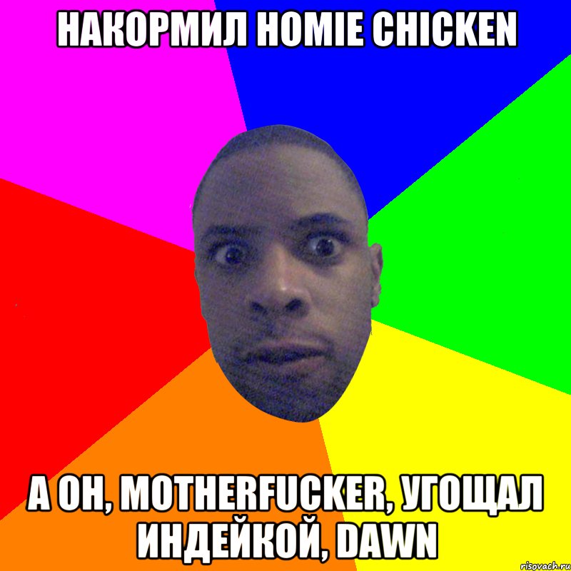 Накормил HOMIE chicken А он, motherfucker, угощал индейкой, dawn, Мем  Типичный Негр