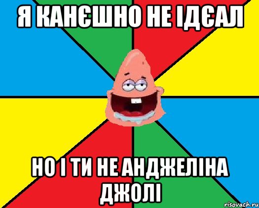 Я канєшно не ідєал но і ти не анджеліна джолі