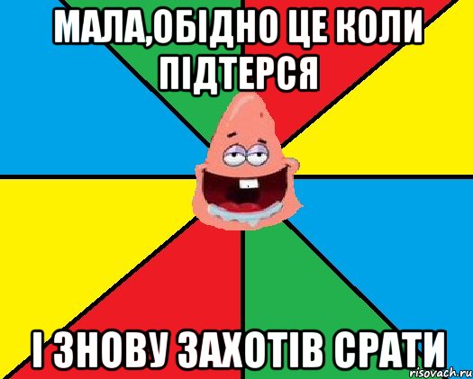 Мала,обідно це коли підтерся і знову захотів срати