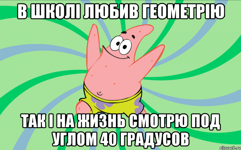 в школі любив геометрію Так і на жизнь смотрю под углом 40 градусов, Мем Типовий Патрик 4