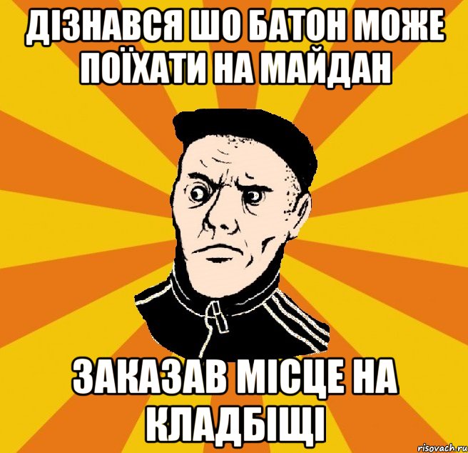 Дізнався шо батон може поїхати на майдан заказав місце на кладбіщі, Мем Типовий Титушка