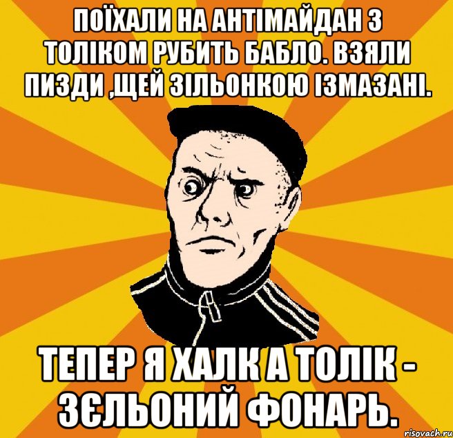 поїхали на антімайдан з Толіком рубить бабло. Взяли пизди ,щей зільонкою ізмазані. Тепер я Халк а Толік - Зєльоний Фонарь., Мем Типовий Титушка