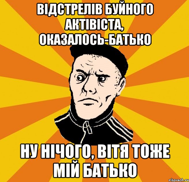 відстрелів буйного актівіста, оказалось-батько ну нічого, Вітя тоже мій батько, Мем Типовий Титушка