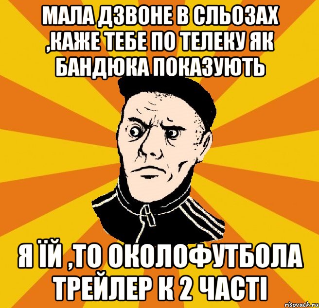 Мала дзвоне в сльозах ,каже тебе по телеку як бандюка показують Я їй ,то Околофутбола трейлер к 2 часті, Мем Типовий Титушка