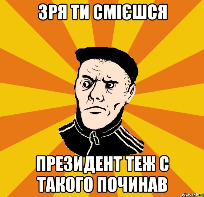 зря ти смієшся президент теж с такого починав, Мем Типовий Титушка