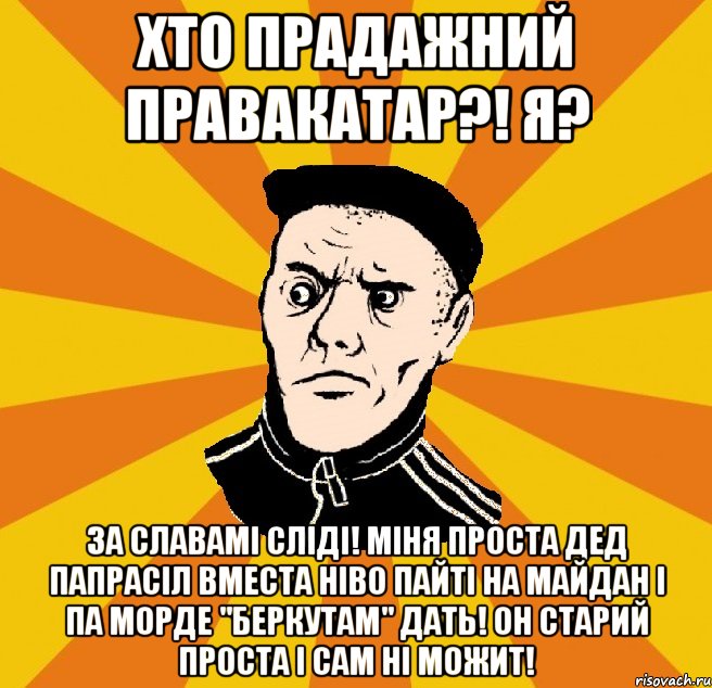 Хто прадажний правакатар?! Я? За славамі сліді! Міня проста дед папрасіл вместа ніво пайті на майдан і па морде "Беркутам" дать! Он старий проста і сам ні можит!, Мем Типовий Титушка